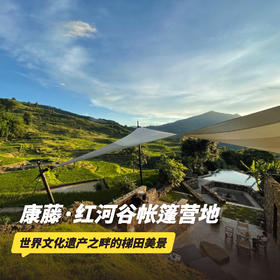 3天2晚【康藤·红河谷帐篷营地】2026全年可用，节假日不加价！享入住期间三餐美食、营地下午茶、梯田徒步、篝火烧烤、手冲咖啡体验等，带你逃离都市，来一场真正的自然考古之旅！