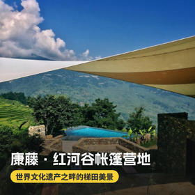 3天2晚【康藤·红河谷帐篷营地】暑期专属！含入住期间三餐美食、营地下午茶、捉鱼、梯田徒步、篝火烧烤等，带你逃离都市，来一场真正的自然考古之旅！