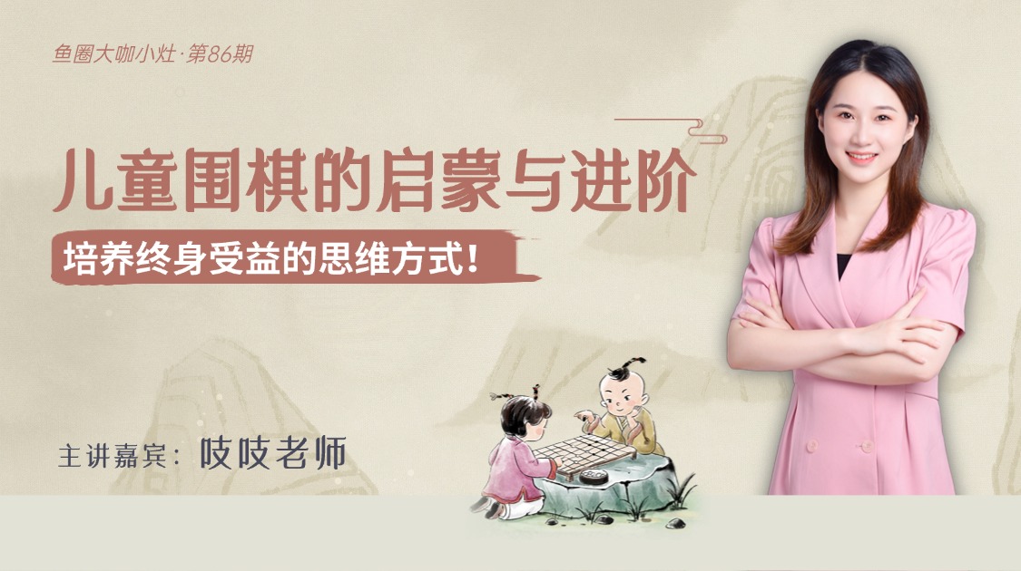 儿童围棋的启蒙与进阶【鱼圈大咖小灶·第86期】