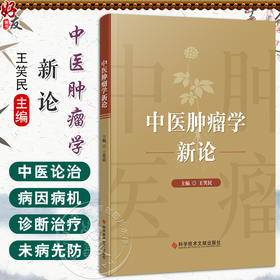 中医肿瘤学新论 王笑民 主编 中医肿瘤学源流与各家学说 肿瘤的性状与病机 肿瘤的诊断等 9787523522479 科学技术文献出版社