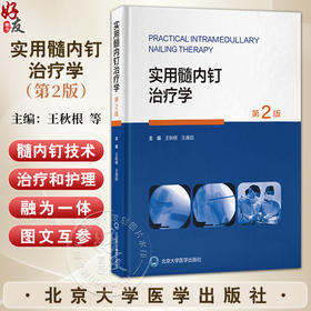 实用髓内钉治疗学 第2二版 王秋根 王庚启 主编 详细介绍四肢长骨如肱骨 股骨和腓骨骨折的髓内钉治疗等 北京大学医学出版社