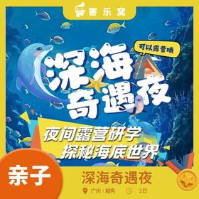 12月20日 越秀·深海奇遇夜 亲子活动两日营 | 海洋馆&动物园“双园联游“，夜探梦幻“海洋王国”，更有夜宿露营的奇妙体验！“上天下海”的科普研学，推荐！