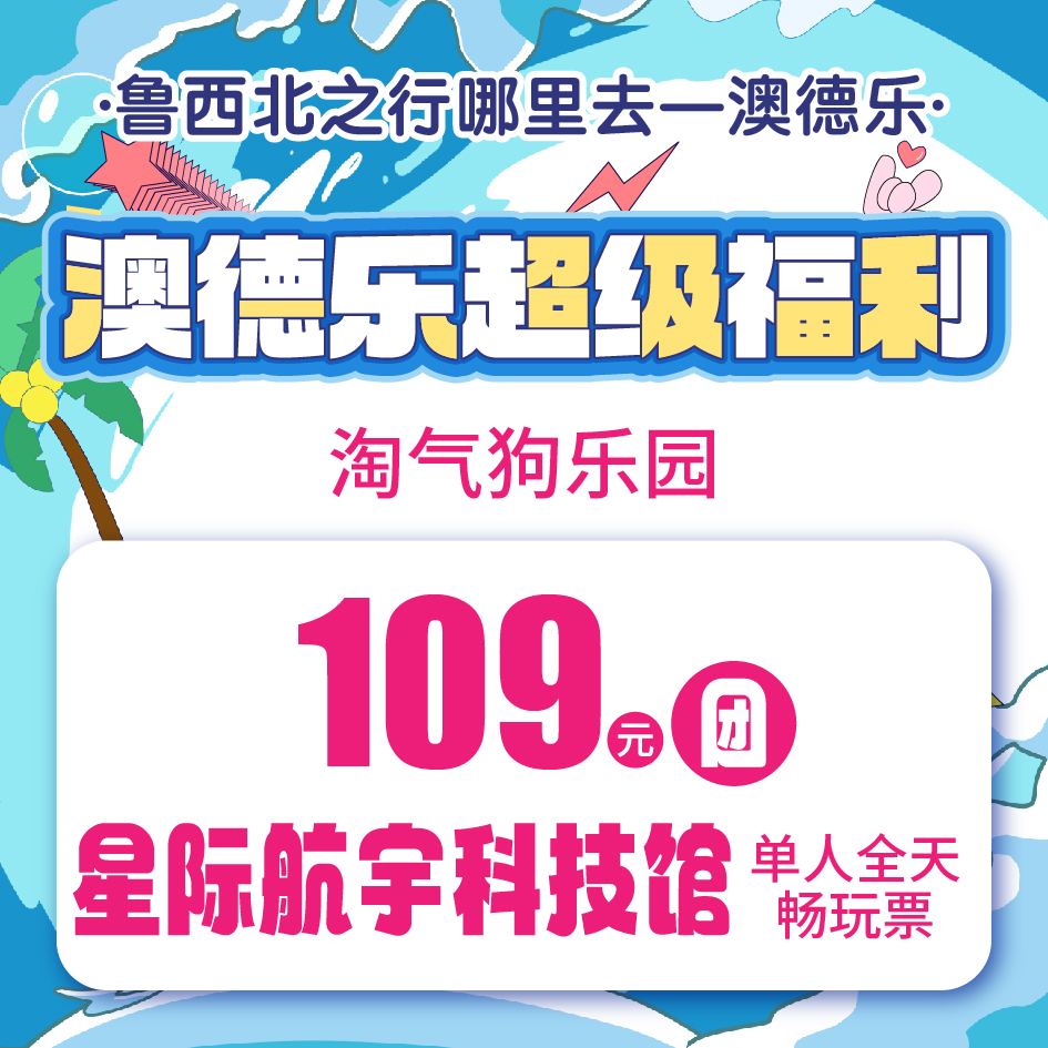 澳德乐超级福利淘气狗乐园109元团星际航宇科技馆单人全天畅玩票
