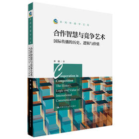 合作智慧与竞争艺术：国际传播的历史、逻辑与价值（新闻传播学文库）