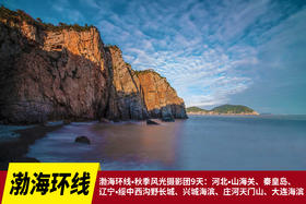 渤海环线•秋季风光摄影团9天：河北•山海关、秦皇岛、辽宁•绥中西沟野长城、兴城海滨、庄河天门山、大连海滨