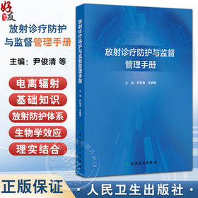 放射诊疗防护与监督管理手册 尹俊清 沈爱国 主编 涵盖了电离辐射基础知识 放射防护体系和电离辐射生物学效应 人民卫生出版社