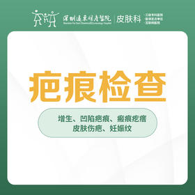 疤痕检查/增生/凹陷疤痕/皮肤伤疤-远东罗湖院区-3楼皮肤科