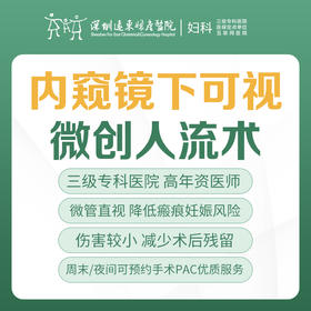 [意外怀孕|人流套餐]内窥镜下可视微创人流术（微管可视/直视、人流术/麻醉、床位留观、术前术中术后药物）-远东罗湖院区-5楼妇科