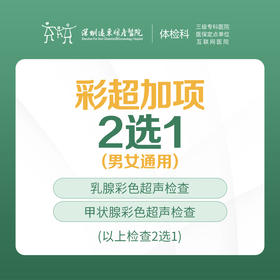 彩超加项2选1（乳腺彩色超声或超甲状腺彩色超声） -远东罗湖院区-体检科