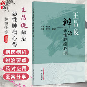 王昌俊辨治恶性肿瘤心得 林举择 黄旭晖 主编 中医对肿瘤病的认识与辨治 肿瘤的病因病机及常用治则治法等 中国中医药出版社