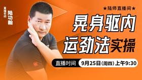 【9月25日】晃身驱内运劲法实操——直播教学（陆师亲授）