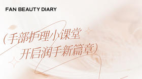 【护肤小课堂】——翻开手部护理的新篇章