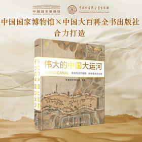 伟大的中国大运河 中国国家博物馆+中国大百科全书出版社联合打造 伟大的中国大运河
