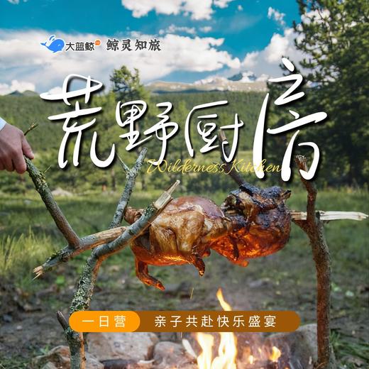 大蓝鲸爱研学|【亲子一日营】荒野厨房，终极野外小勇士，点燃野火，烹制奇趣童年，丛林穿越，陷阱捕鱼，亲子游乐…… 商品图0