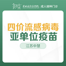 【可医保】四价流感病毒亚单位疫苗（江苏中慧）--成人接种门诊1楼--深圳远东妇产医院罗湖区-价格已包含接种服务费
