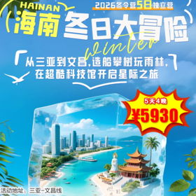 【出京营·1月31日-2月10日】5天4晚，海南冬日大冒险！从三亚到文昌，造船攀树玩雨林，在超酷科技馆开启星际之旅！