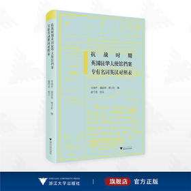 抗战时期英国驻华大使馆档案专有名词英汉对照表/肖如平 熊慧林 郎宇轩 编/徐雪英 校订/浙江大学出版社