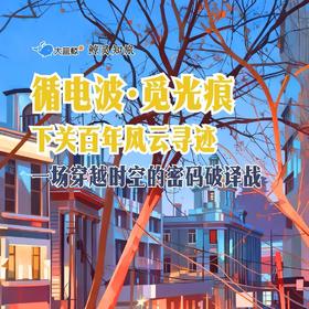 大蓝鲸爱研学|【独立半日营】循电波·觅光痕·发电报·解密码，下关百年风云寻迹Citywalk，一场穿越时空的密码破译战