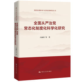 全面从严治党常态化制度化科学化研究（党的自我革命与纪检监察研究丛书；“十四五”时期国家重点出版物出版专项规划项目）/  冯颜利 等