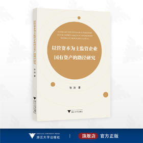 以管资本为主监管企业国有资产的路径研究/张洁 著/浙江大学出版社
