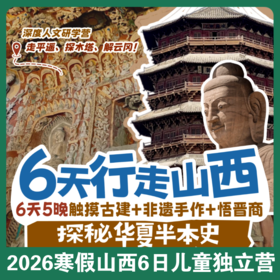 寒假爆款甩娃营【行走山西×深度人文研学】走平遥、探木塔、解云冈！触摸古建+非遗手作+悟晋商，6天5晚探秘华夏半本史！大连独立成团