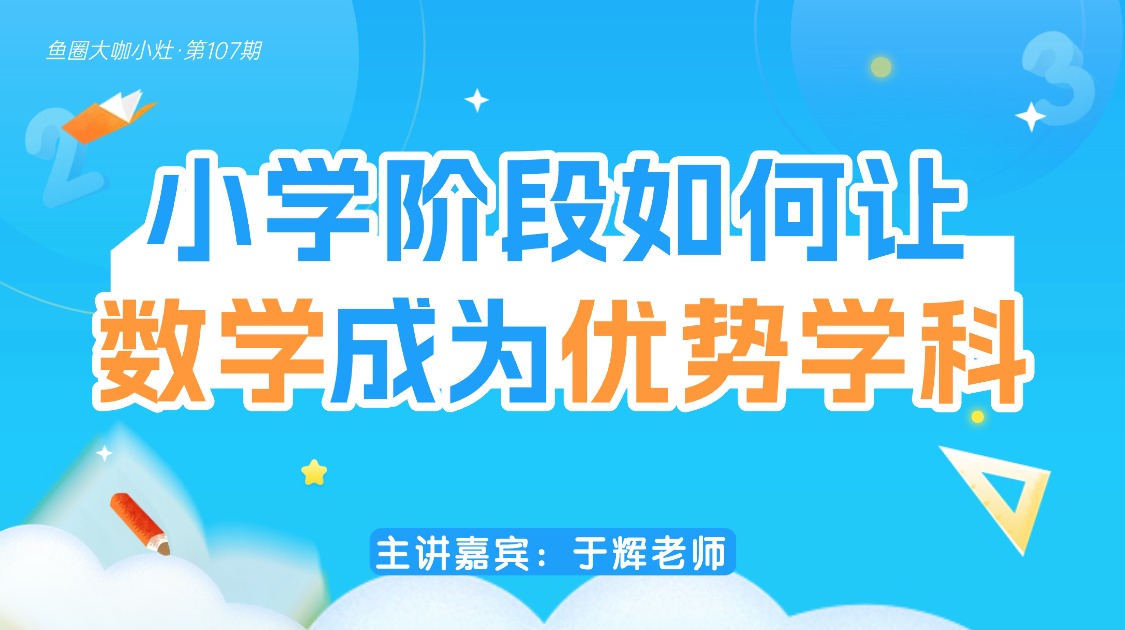 小学阶段如何让数学成为优势学科【鱼圈大咖小灶·第107期】