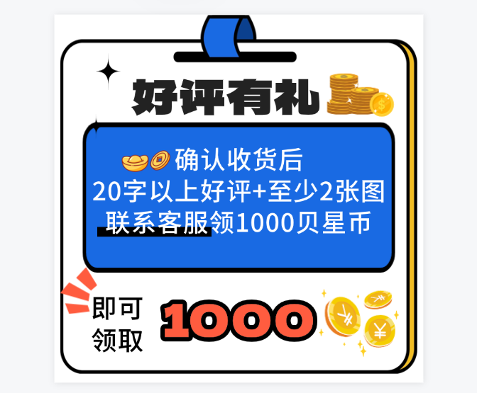 【1000贝星币】确认收货后20字以上好评+至少2张图联系客服领1000贝星币；官网特供