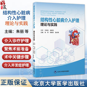 结构性心脏病介入护理 理论与实践 朱丽 程继芳 温红梅 主编 从护士视角出发 介绍结构性心脏病的介入诊疗护理 北京大学医学出版社