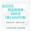 【赠品】矫正抵用券1800元（满15000元可用） 商品缩略图0