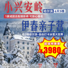 【出京营·1月17日-3月3日 】6天5晚· 哈尔滨·伊春亲子营！探秘课本中的小兴安岭，住施柏阁/皇冠假日、森林城堡酒店，鄂伦春部落、玉石温泉、冬捕、滑雪等10余项体验