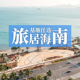 海南10地自由旅居丨10个基地任选，暖冬避寒随心游