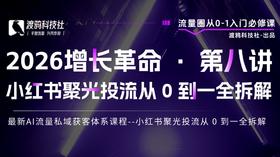 2026增长革命 · 第八讲 小红书聚光投流从 0 到一全拆解