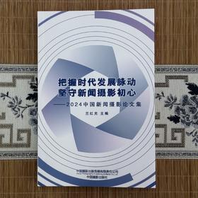 把握时代发展脉动 坚守新闻摄影初心——2024中国新闻摄影论文集（记协发货）