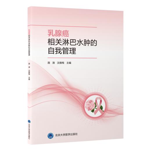 乳腺癌相关淋巴水肿的自我管理 路潜 沈傲梅 主编 系统、科学、可操作的乳腺癌相关淋巴水肿管理指南 淋巴水肿 北京大学医学出版社 商品图1