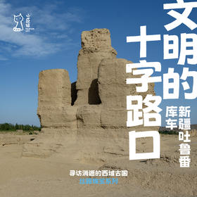 「暑假」文明的十字路口 · 新疆古代文明寻访之旅