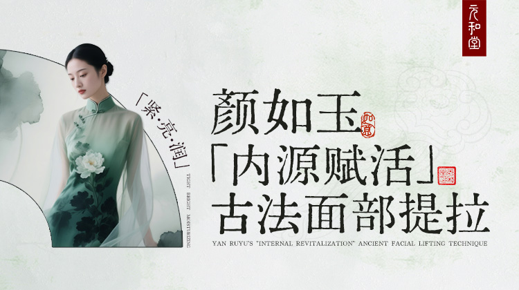 【颜如玉装备复购】预售 ｜「内源赋活」古法面部提拉联系老师学习 | 元和学院