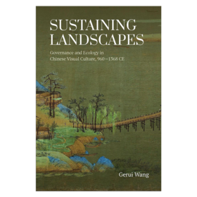 Sustaining Landscapes: Governance and Ecology in Chinese Visual Culture 960–1368 CE / 川泽之乐：宋元山水与生态治理