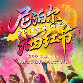 尼泊尔洒红节，跨国自驾，巅峰征途 | 15天横跨中尼，穿越世界屋脊的终极大环线