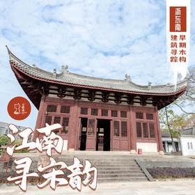 「早鸟价·五一假期5.1-5.5」江南寻宋韵 · 浙东南早期木构建筑寻踪