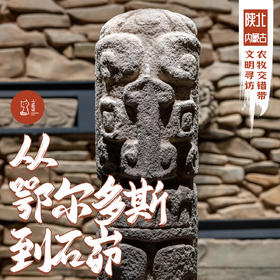 「错峰」从鄂尔多斯到石峁 · 农牧交错带文明寻访