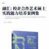 融汇   校企合作艺术硕士实践能力培养案例集 商品缩略图2