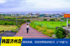 3月24日韩国【济州岛免签】韩风来袭、花花世界海岸线5天（广州直飞）