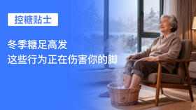 【控糖贴士】冬季糖足高发，这些行为正在伤害你的脚！