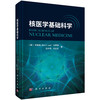 核医学基础科学 [美]李啟禧 马寄晓 吕中伟 沈晨天 著 适用核医学及相关专业从业人员及学生 影像医学与核医学 医学 科学出版社 商品缩略图1