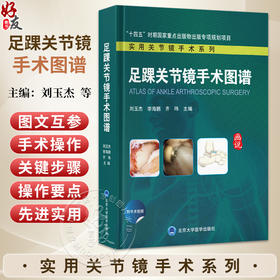 足踝关节镜手术图谱 实用关节镜手术系列 刘玉杰 李海鹏 齐玮 外科手术 介绍关节镜技术在足踝关节的临床应用 北京大学医学出版社