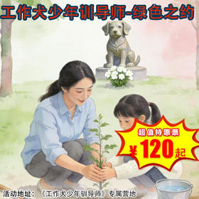 【半日营·3月21日-3月22日】《工作犬少年驯导师》绿色之约，功勋犬纪念林植树行动，在实践中读懂责任与守护，在陪伴中传承爱与感恩