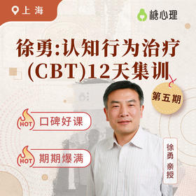 【上海站】徐勇：认知行为治疗（CBT）12天<第⑤期> | 聚焦疗效，硬核实战