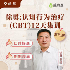 【成都站】徐勇：认知行为治疗（CBT）12天<第⑤期> | 聚焦疗效，硬核实战
