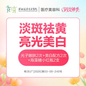 【女神季特惠】淡斑祛黄亮光美白(光子嫩肤2次+美白配方2次+海藻糖小红瓶2支)  -远东罗湖院区-8楼医疗美容科