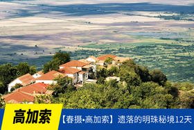 6.23确定出发【春摄•高加索】遗落的明珠秘境12天摄影<环球寻梦>